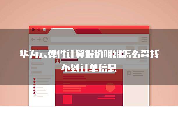 华为云弹性计算报价明细怎么查找不到订单信息