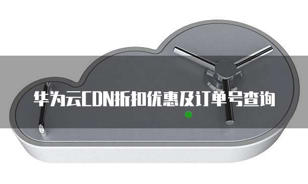 华为云CDN折扣优惠及订单号查询