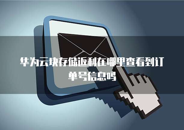 华为云块存储返利在哪里查看到订单号信息吗