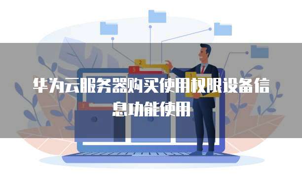 华为云服务器购买使用权限设备信息功能使用
