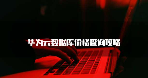 华为云数据库价格查询攻略