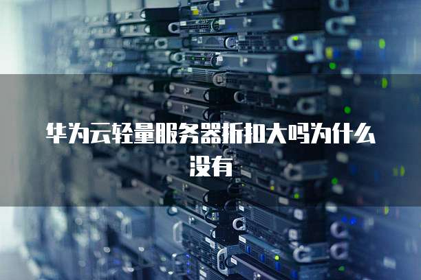 华为云轻量服务器折扣大吗为什么没有
