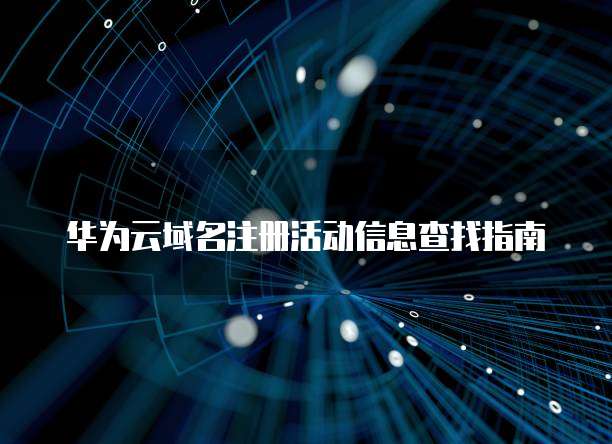 华为云域名注册活动信息查找指南