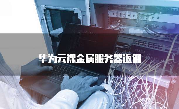 华为云裸金属服务器返佣
