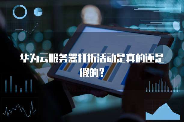 华为云服务器打折活动是真的还是假的?