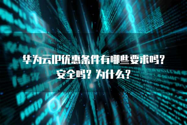 华为云IP优惠条件有哪些要求吗?安全吗?为什么?