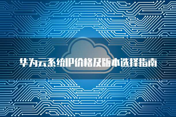 华为云系统IP价格及版本选择指南