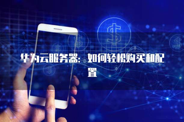 华为云服务器：如何轻松购买和配置