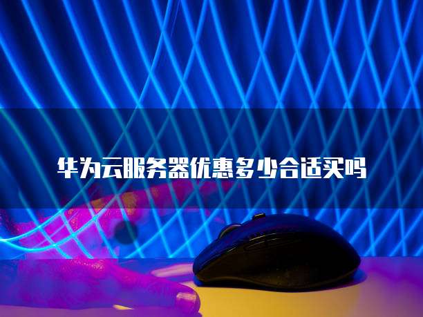 华为云服务器优惠多少合适买吗