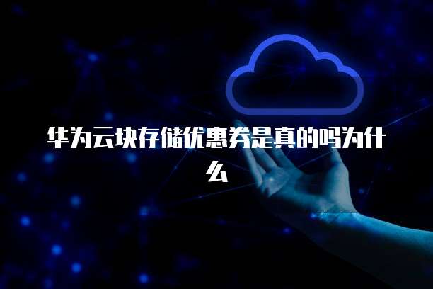 华为云块存储优惠券是真的吗为什么