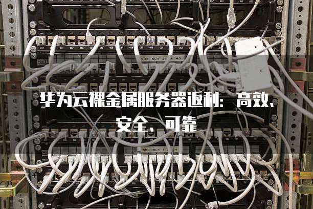 华为云裸金属服务器返利:高效、安全、可靠