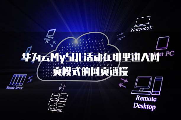 华为云MySQL活动在哪里进入网页模式的网页链接