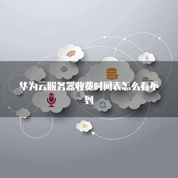 华为云服务器收费时间表怎么看不到