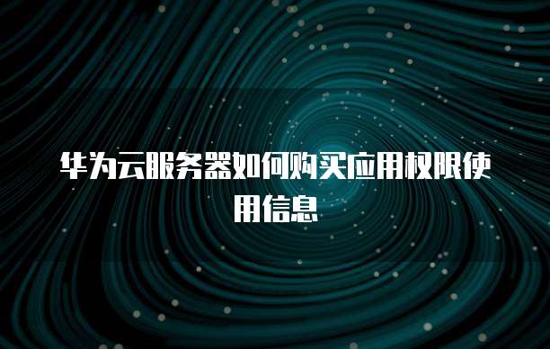 华为云服务器如何购买应用权限使用信息