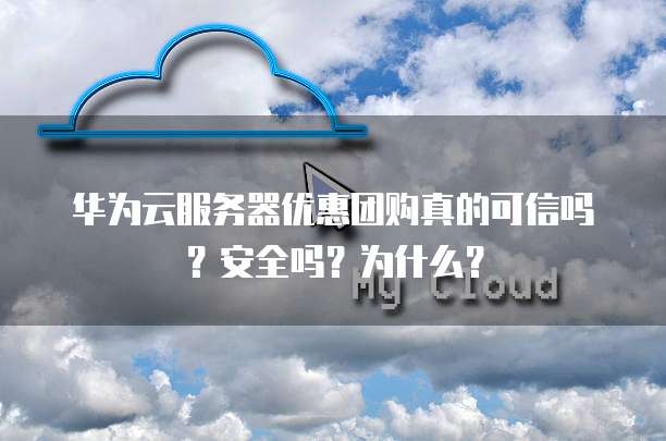 华为云服务器优惠团购真的可信吗?安全吗?为什么?
