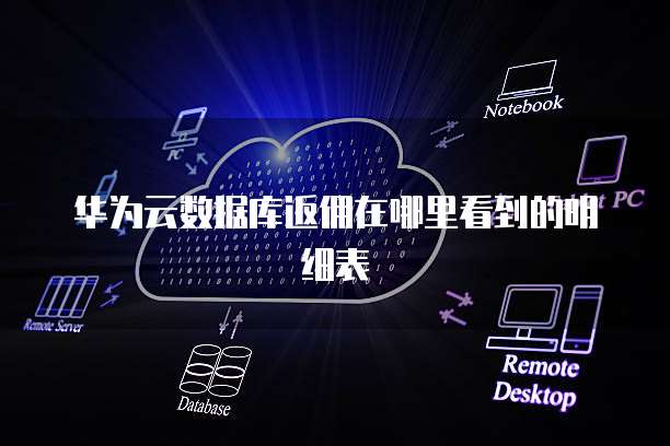 华为云数据库返佣在哪里看到的明细表