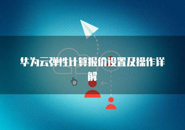 华为云弹性计算报价设置及操作详解