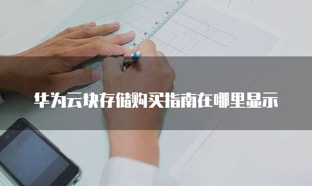 华为云块存储购买指南在哪里显示