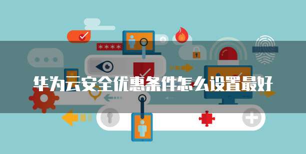华为云安全优惠条件怎么设置最好