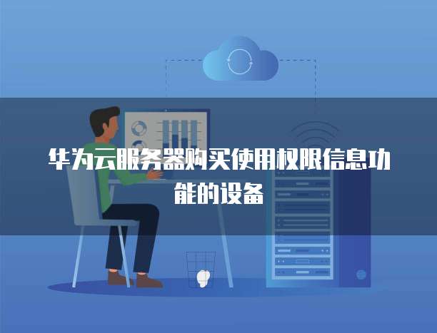 华为云服务器购买使用权限信息功能的设备