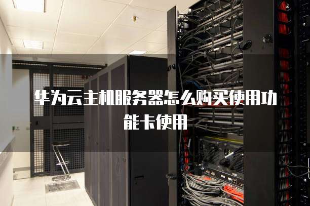 华为云主机服务器怎么购买使用功能卡使用