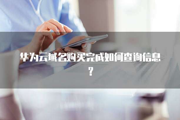 华为云域名购买完成如何查询信息?