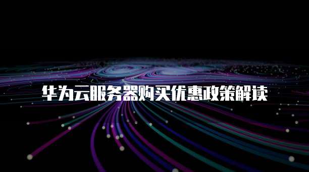 华为云服务器购买优惠政策解读