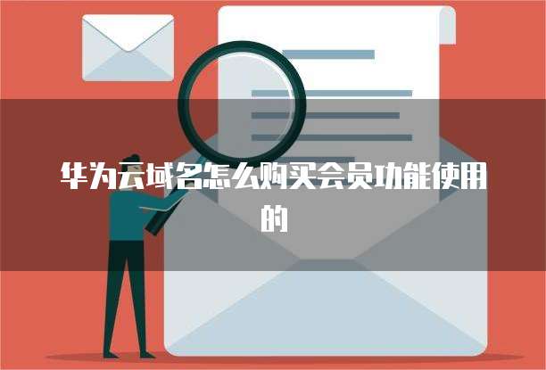 华为云域名怎么购买会员功能使用的