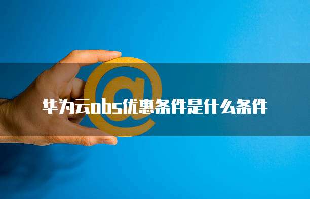 华为云obs优惠条件是什么条件