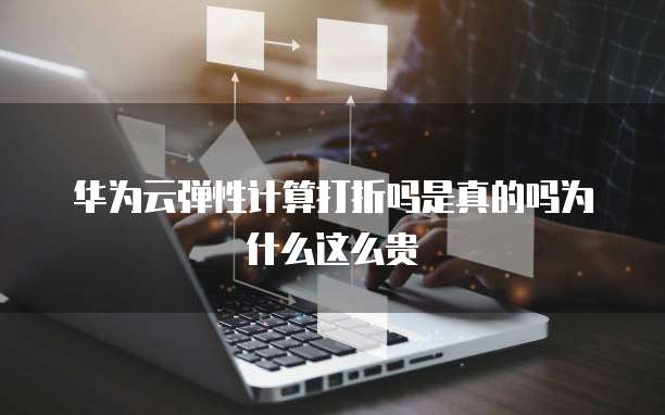 华为云弹性计算打折吗是真的吗为什么这么贵