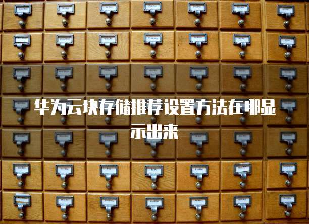 华为云块存储推荐设置方法在哪显示出来
