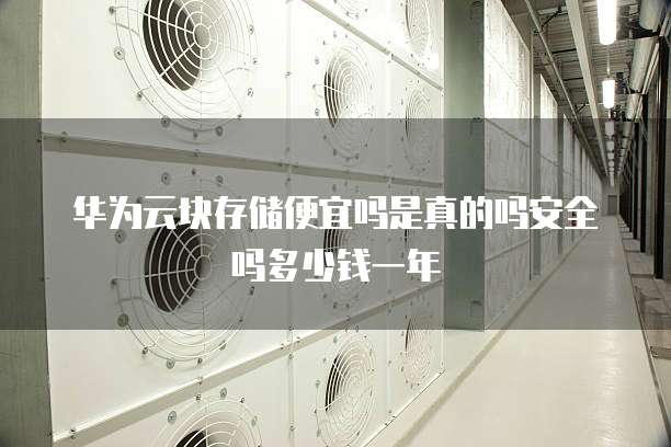 华为云块存储便宜吗是真的吗安全吗多少钱一年