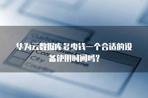 华为云数据库多少钱一个合适的设备使用时间吗？