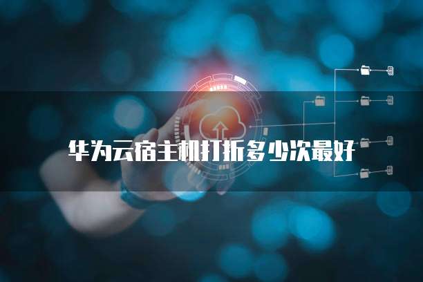 华为云宿主机打折多少次最好