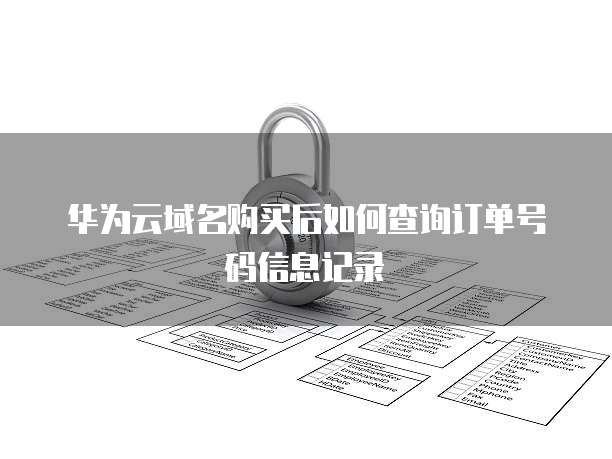 华为云域名购买后如何查询订单号码信息记录