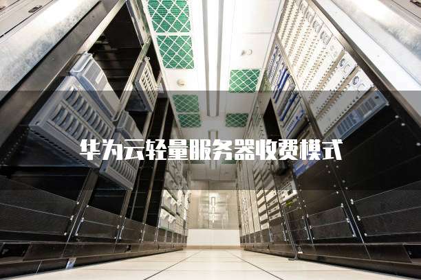 华为云轻量服务器收费模式