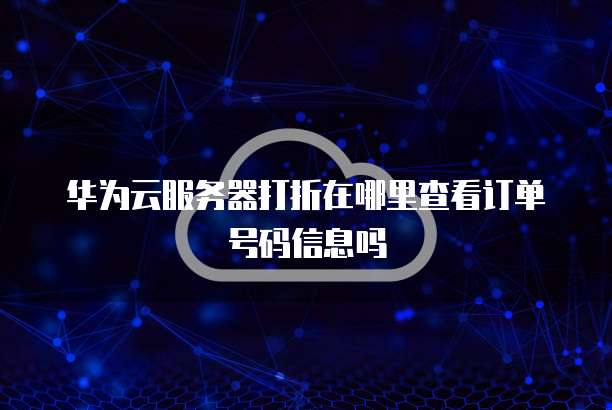 华为云服务器打折在哪里查看订单号码信息吗