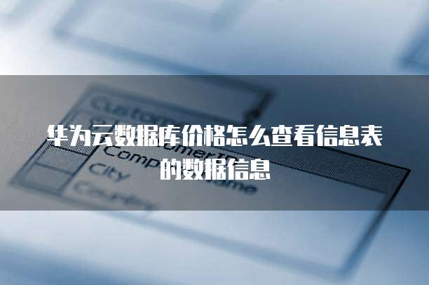 华为云数据库价格怎么查看信息表的数据信息