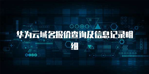 华为云域名报价查询及信息记录明细