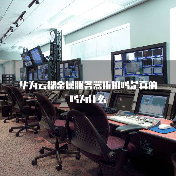 华为云裸金属服务器折扣吗是真的吗为什么