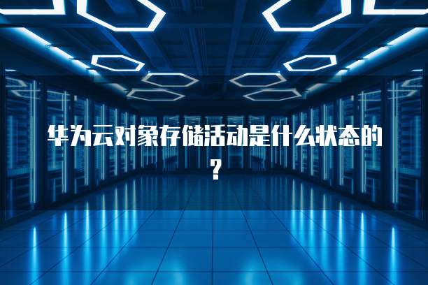 华为云对象存储活动是什么状态的?