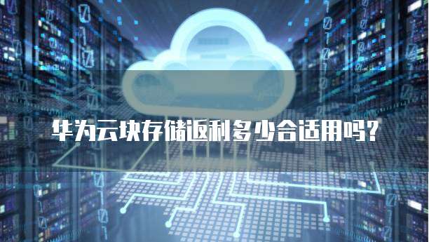 华为云块存储返利多少合适用吗?