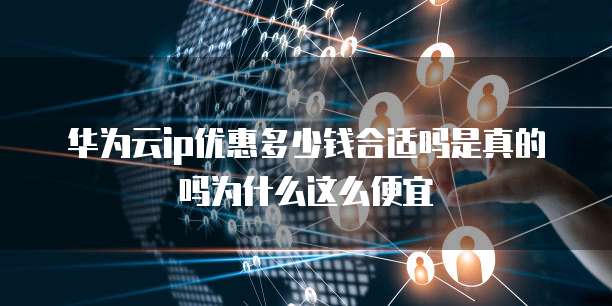 华为云ip优惠多少钱合适吗是真的吗为什么这么便宜