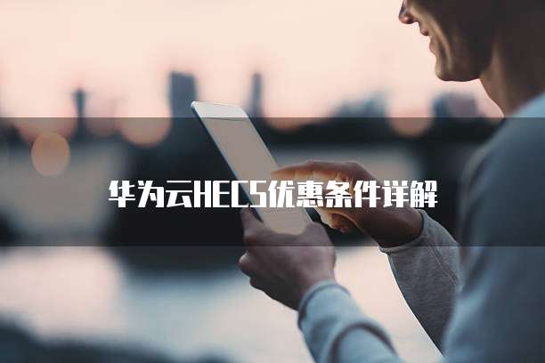 华为云HECS优惠条件详解