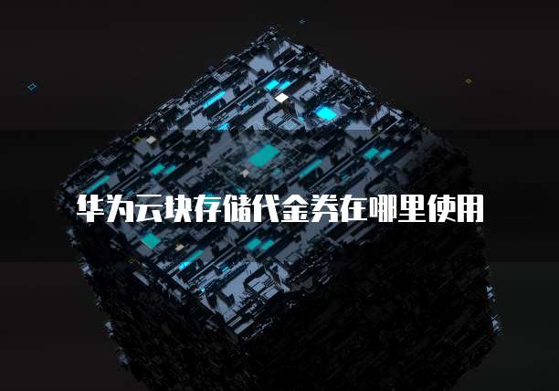 华为云块存储代金券在哪里使用