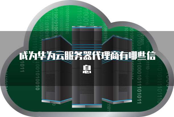 成为华为云服务器代理商有哪些信息