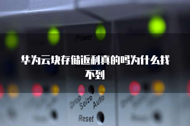 华为云块存储返利真的吗为什么找不到