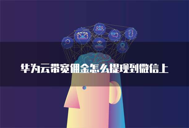 华为云带宽佣金怎么提现到微信上