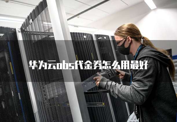 华为云obs代金券怎么用最好