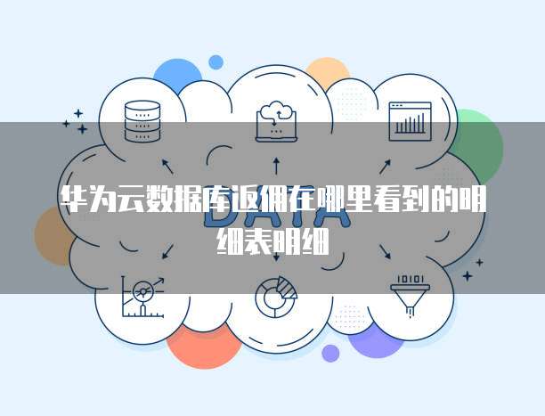 华为云数据库返佣在哪里看到的明细表明细
